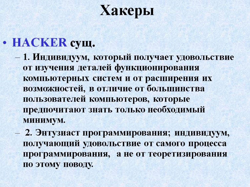 Хакеры HACKER сущ. 1. Индивидуум, который получает удовольствие от изучения деталей функционирования компьютерных систем